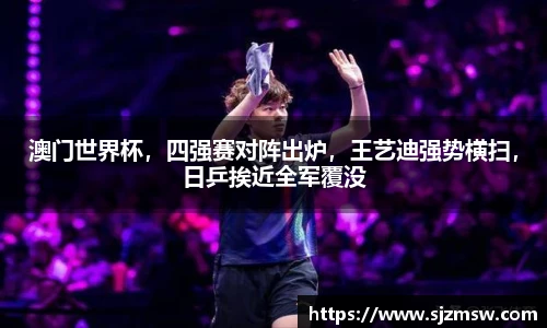 澳门世界杯，四强赛对阵出炉，王艺迪强势横扫，日乒挨近全军覆没